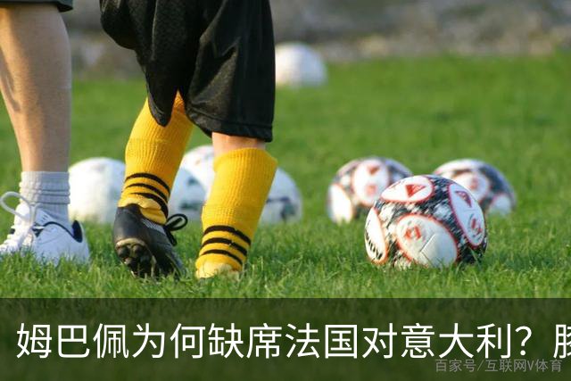 姆巴佩为何缺席法国对意大利？膝盖一射后伤退