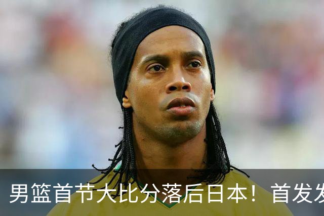 男篮首节大比分落后日本！首发发挥糟糕，仅靠李弘权，防守没法看