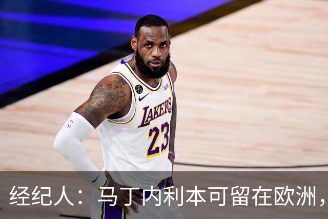 经纪人：马丁内利本可留在欧洲，但他想换个环境