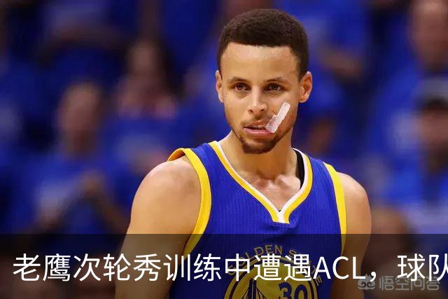 老鹰次轮秀训练中遭遇ACL，球队内线面临巨大的麻烦？
