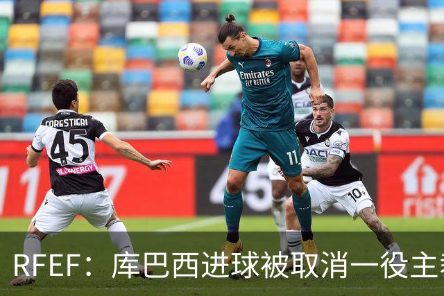 RFEF：库巴西进球被取消一役主裁将执法塞维利亚对阵巴萨